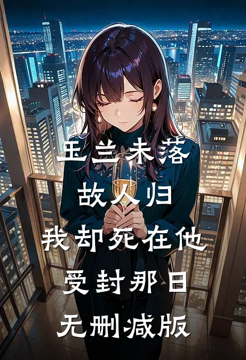 玉兰未落故人归，我却死在他受封那日无删减版