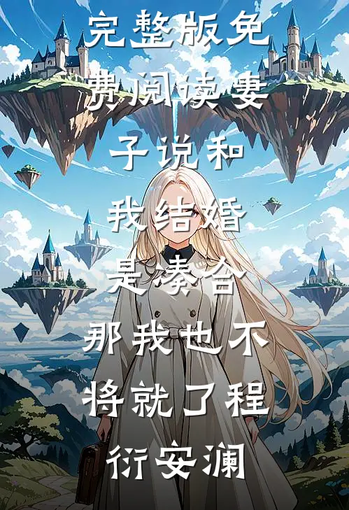 妻子说和我结婚是凑合，那我也不将就了程衍安澜无弹窗小说免费阅读_完整版免费阅读妻子说和我结婚是凑合，那我也不将就了程衍安澜