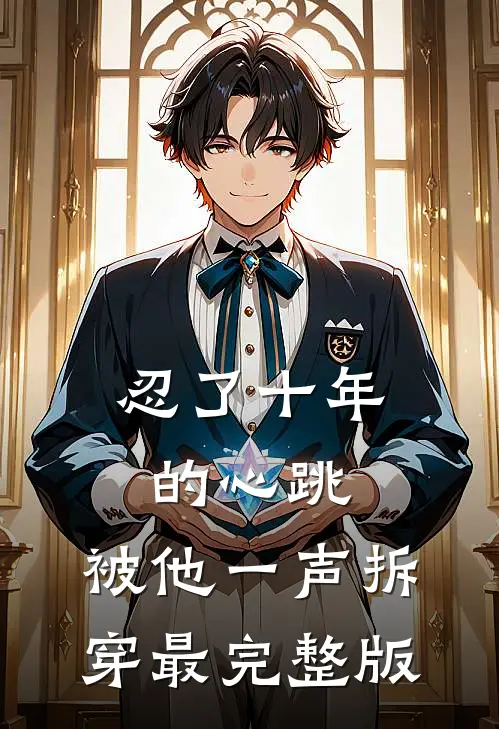 忍了十年的心跳，被他一声拆穿最完整版