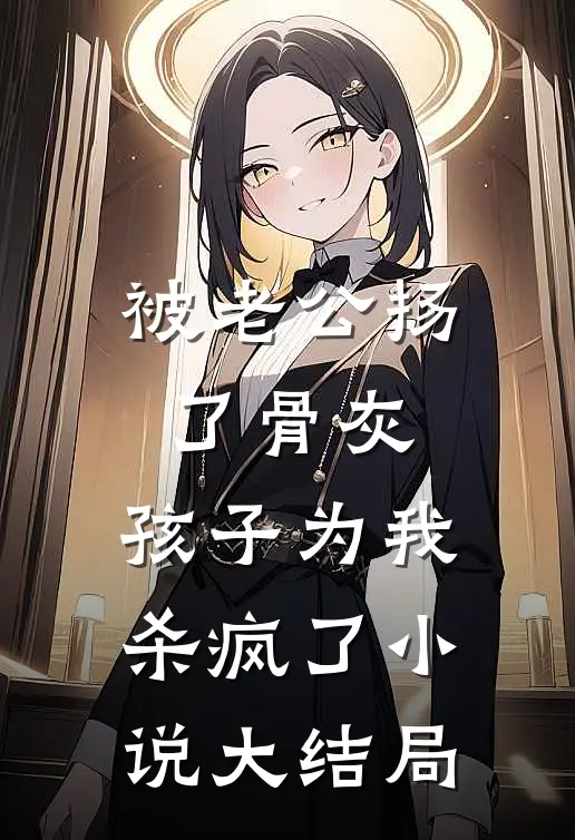 被老公扬了骨灰，孩子为我杀疯了小说大结局