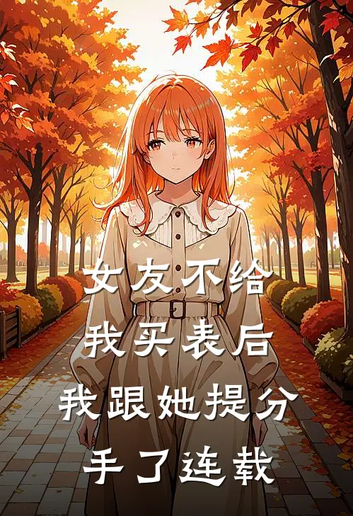 女友不给我买表后，我跟她提分手了连载