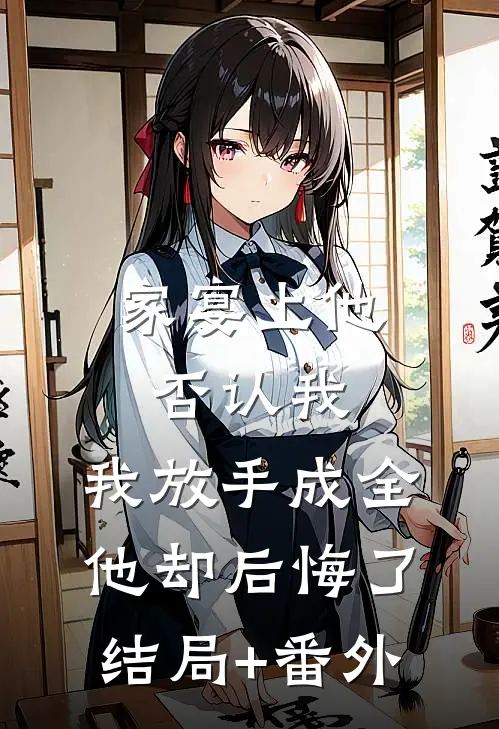 家宴上他否认我，我放手成全他却后悔了结局+番外