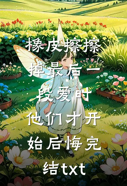 橡皮擦擦掉最后一段爱时，他们才开始后悔完结txt