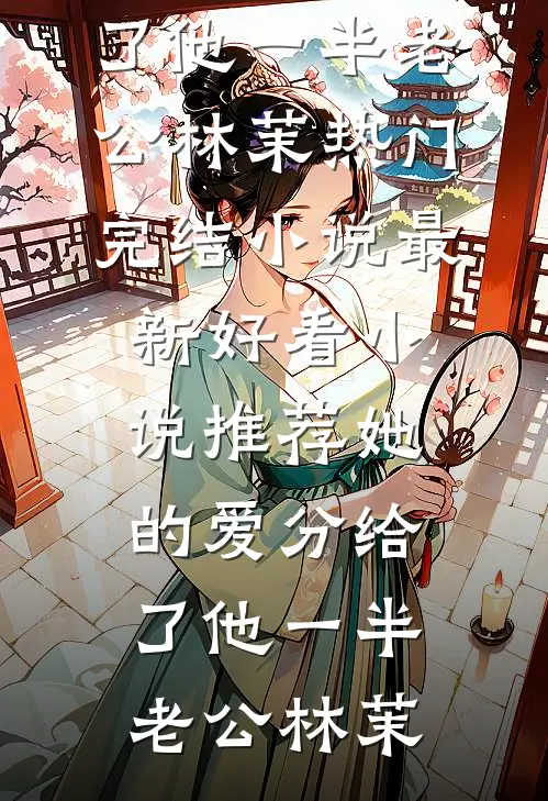 她的爱分给了他一半(老公林茉)热门完结小说_最新好看小说推荐她的爱分给了他一半老公林茉