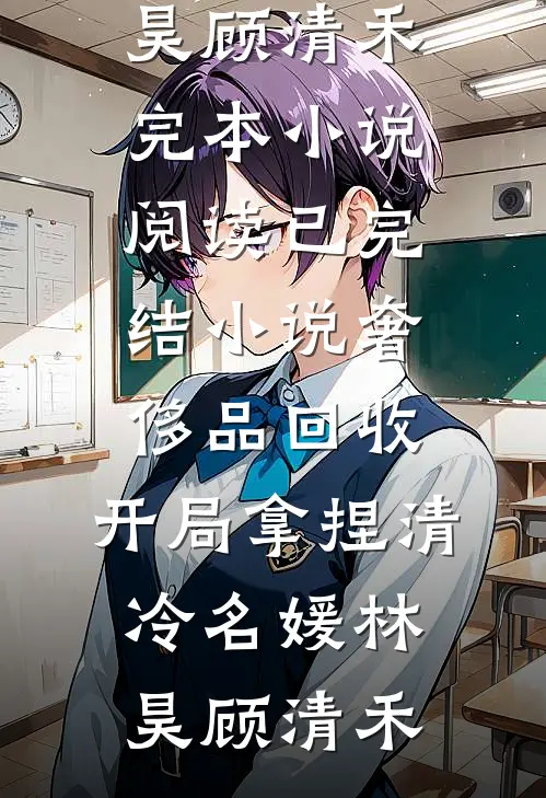 奢侈品回收，开局拿捏清冷名媛林昊顾清禾完本小说阅读_已完结小说奢侈品回收，开局拿捏清冷名媛林昊顾清禾