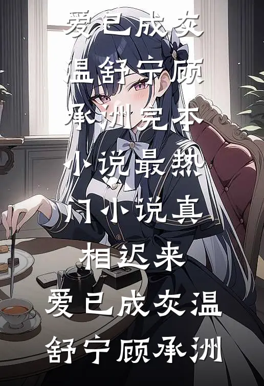 真相迟来，爱已成灰温舒宁顾承洲完本小说_最热门小说真相迟来，爱已成灰(温舒宁顾承洲)