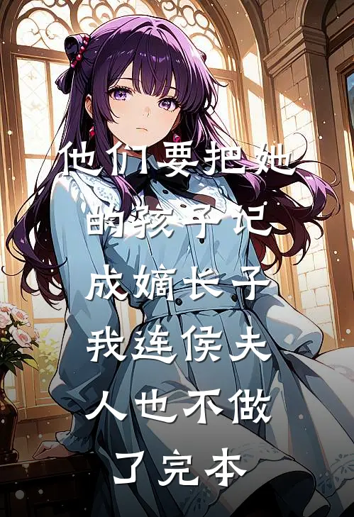 他们要把她的孩子记成嫡长子，我连侯夫人也不做了完本