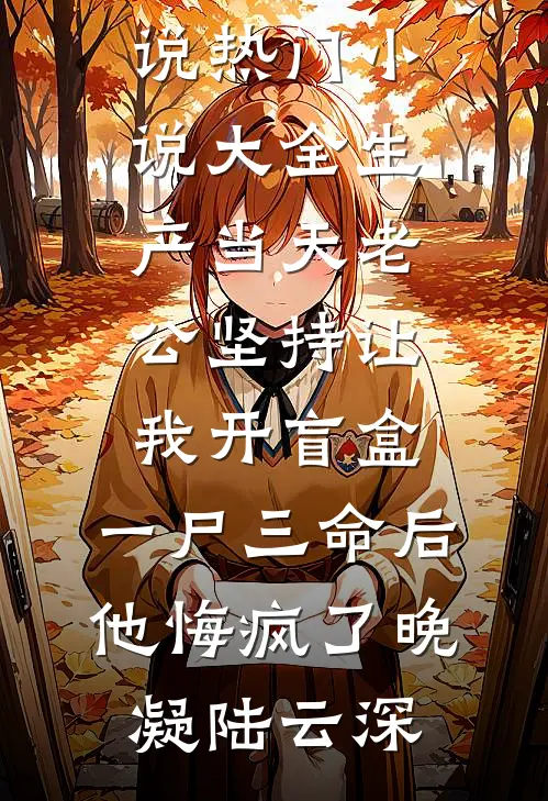 生产当天老公坚持让我开盲盒，一尸三命后他悔疯了晚凝陆云深最新推荐小说_热门小说大全生产当天老公坚持让我开盲盒，一尸三命后他悔疯了(晚凝陆云深)