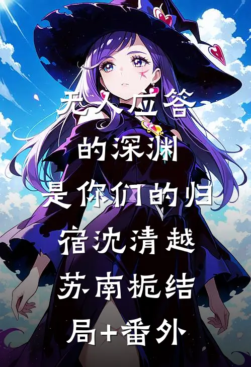 无人应答的深渊，是你们的归宿沈清越苏南栀结局+番外