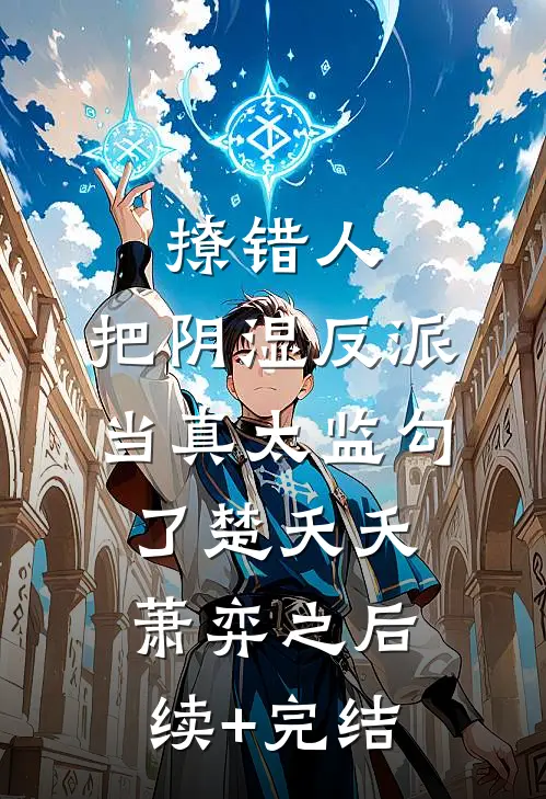 撩错人，把阴湿反派当真太监勾了楚夭夭萧弈之后续+完结