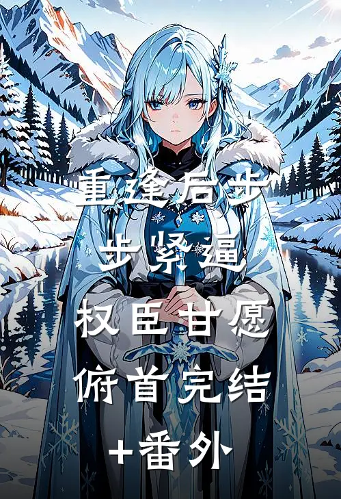重逢后步步紧逼，权臣甘愿俯首完结+番外