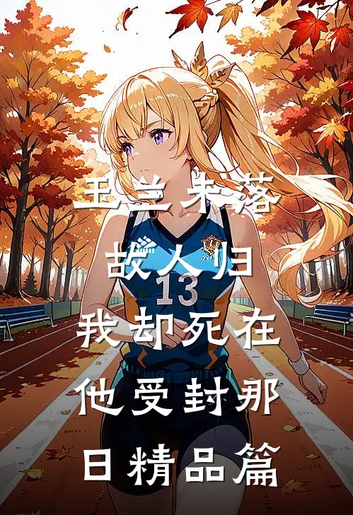 玉兰未落故人归，我却死在他受封那日精品篇