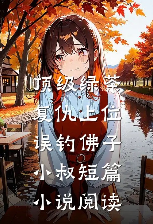 顶级绿茶复仇上位，误钓佛子小叔短篇小说阅读