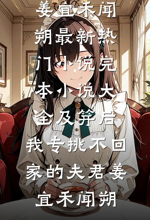 及笄后，我专挑不回家的夫君(姜宜禾闻朔)最新热门小说_完本小说大全及笄后，我专挑不回家的夫君(姜宜禾闻朔)