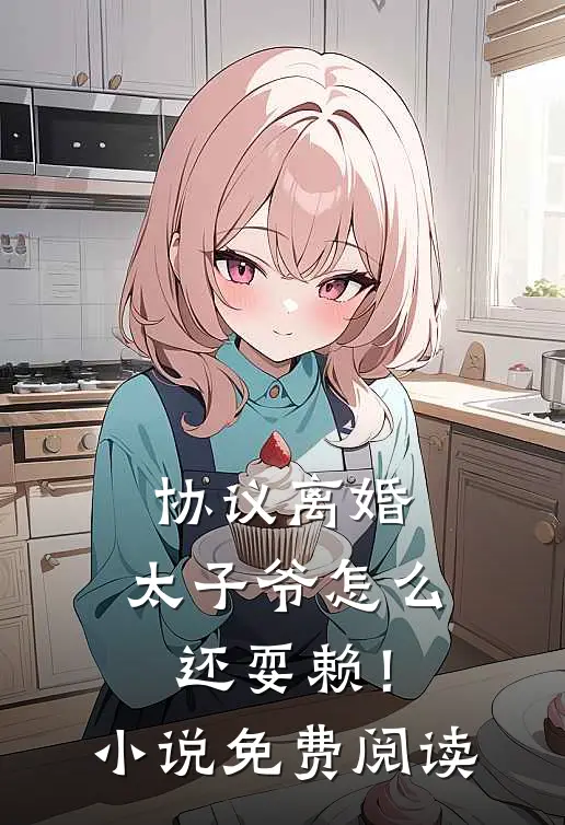 协议离婚，太子爷怎么还耍赖！小说免费阅读