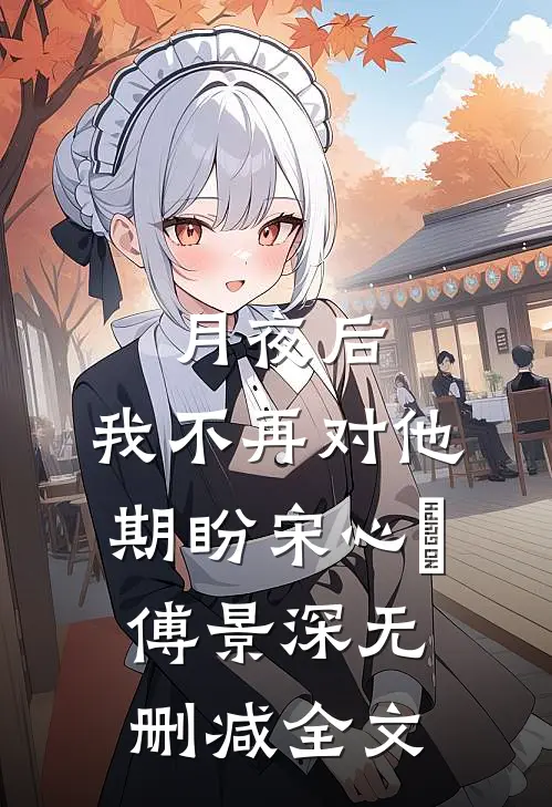 月夜后，我不再对他期盼宋心玥傅景深无删减全文