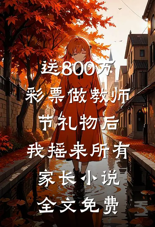 送800万彩票做教师节礼物后，我摇来所有家长小说全文免费