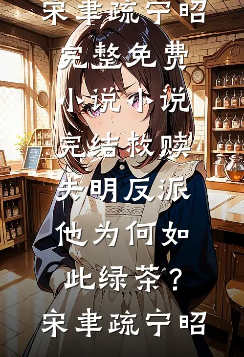 救赎失明反派，他为何如此绿茶？宋聿疏宁昭完整免费小说_小说完结救赎失明反派，他为何如此绿茶？(宋聿疏宁昭)