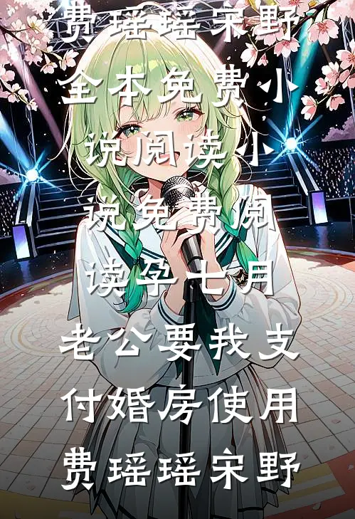 孕七月，老公要我支付婚房使用费(瑶瑶宋野)全本免费小说阅读_小说免费阅读孕七月，老公要我支付婚房使用费瑶瑶宋野