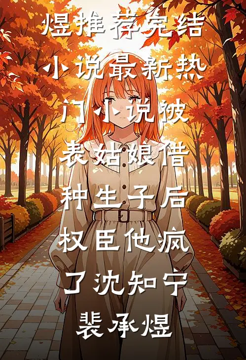 被表姑娘借种生子后，权臣他疯了(沈知宁裴承煜)推荐完结小说_最新热门小说被表姑娘借种生子后，权臣他疯了(沈知宁裴承煜)