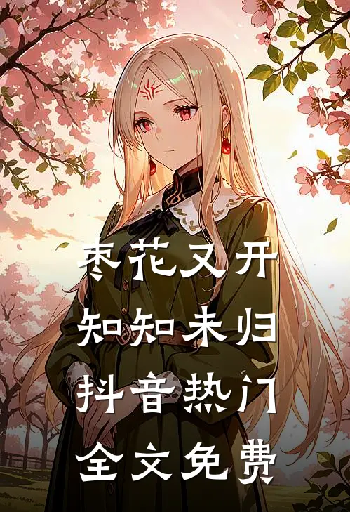 枣花又开，知知未归抖音热门全文免费