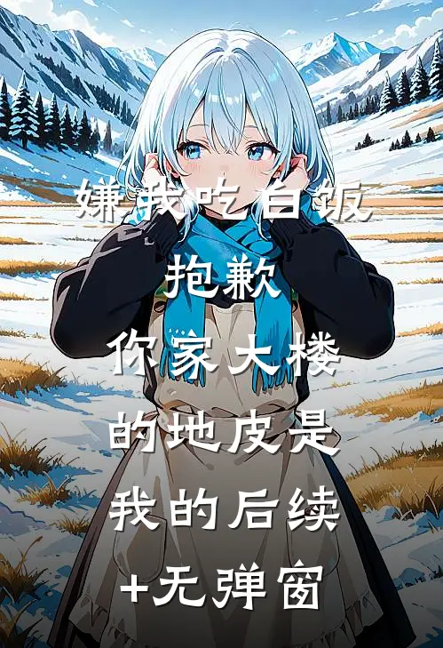 嫌我吃白饭，抱歉，你家大楼的地皮是我的后续+无弹窗