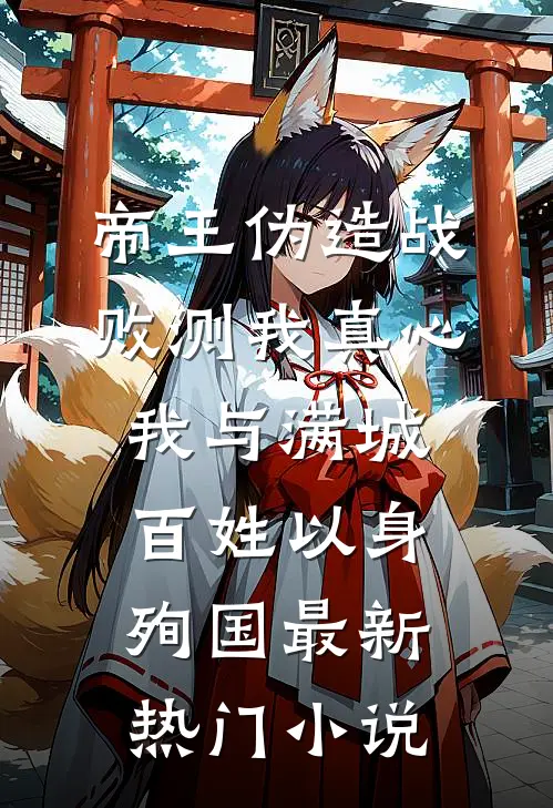 帝王伪造战败测我真心，我与满城百姓以身殉国最新热门小说