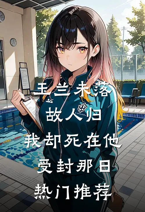 玉兰未落故人归，我却死在他受封那日热门推荐