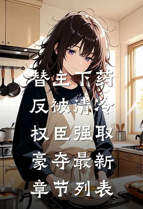 替主下药，反被清冷权臣强取豪夺最新章节列表