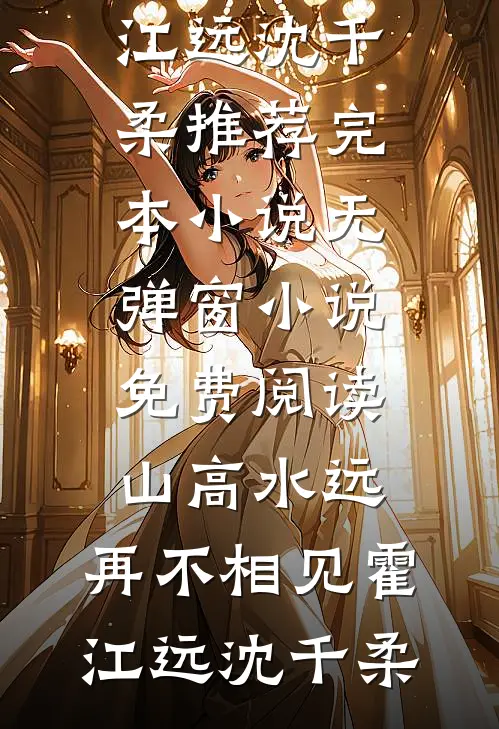 山高水远，再不相见(霍江远沈千柔)推荐完本小说_无弹窗小说免费阅读山高水远，再不相见(霍江远沈千柔)