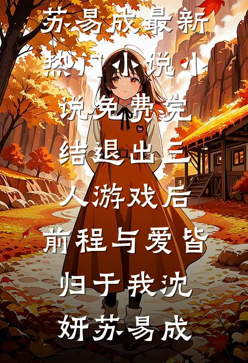 退出三人游戏后，前程与爱皆归于我(沈妍苏易成)最新热门小说_小说免费完结退出三人游戏后，前程与爱皆归于我沈妍苏易成