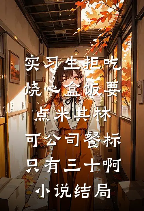 实习生拒吃烧心盒饭要点米其林，可公司餐标只有三十啊小说结局