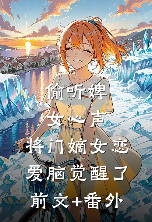 偷听婢女心声，将门嫡女恋爱脑觉醒了前文+番外