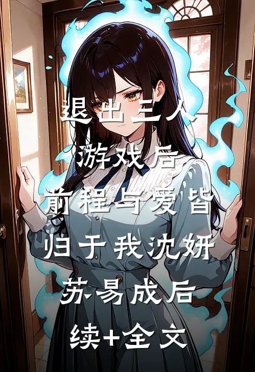 退出三人游戏后，前程与爱皆归于我沈妍苏易成后续+全文