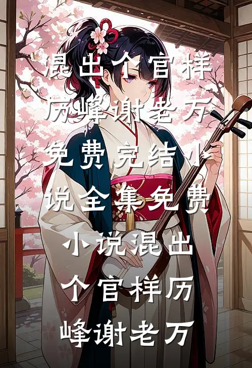 混出个官样(历峰谢老万)免费完结小说_全集免费小说混出个官样历峰谢老万