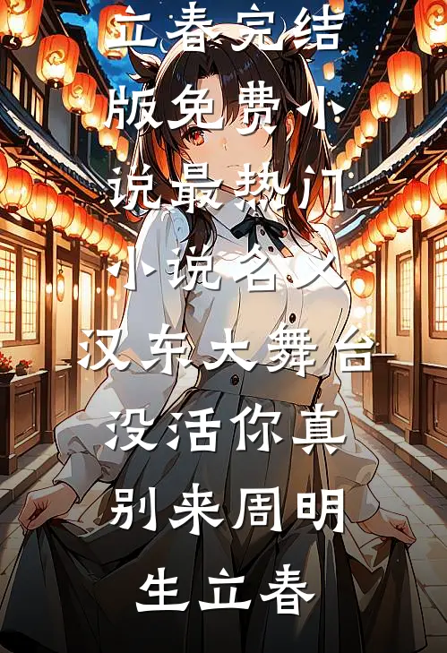 名义：汉东大舞台，没活你真别来周明生立春完结版免费小说_最热门小说名义：汉东大舞台，没活你真别来(周明生立春)