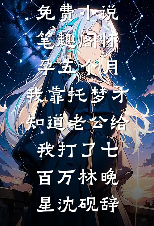 怀孕五个月，我靠托梦才知道老公给我打了七百万(林晚星沈砚辞)热门的网络小说_免费小说笔趣阁怀孕五个月，我靠托梦才知道老公给我打了七百万(林晚星沈砚辞)