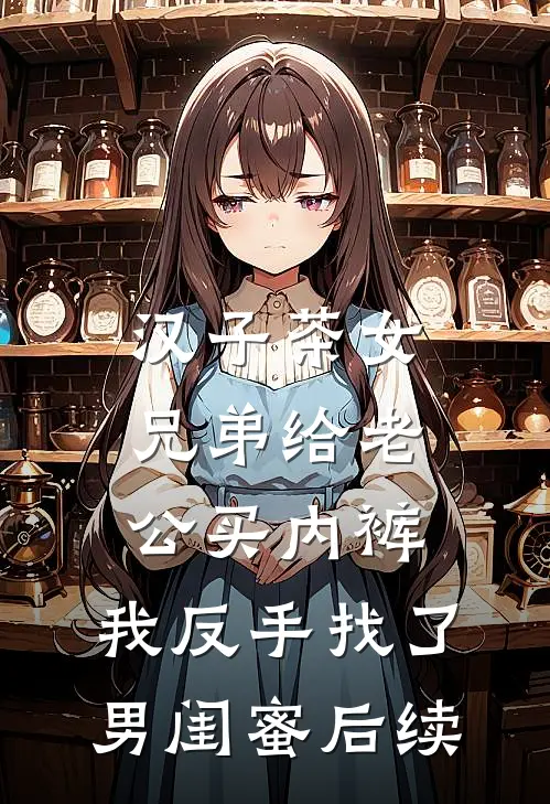 汉子茶女兄弟给老公买内裤，我反手找了男闺蜜后续