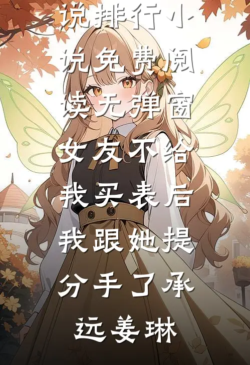 女友不给我买表后，我跟她提分手了(承远姜琳)热门小说排行_小说免费阅读无弹窗女友不给我买表后，我跟她提分手了(承远姜琳)