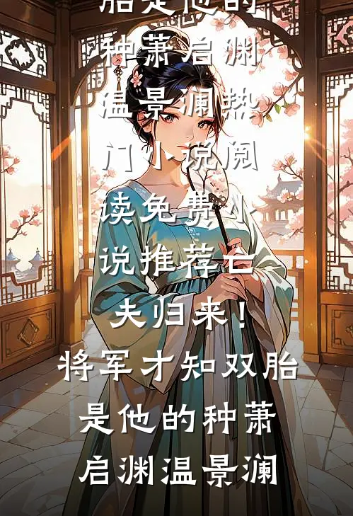 亡夫归来！将军才知双胎是他的种萧启渊温景澜热门小说阅读_免费小说推荐亡夫归来！将军才知双胎是他的种(萧启渊温景澜)