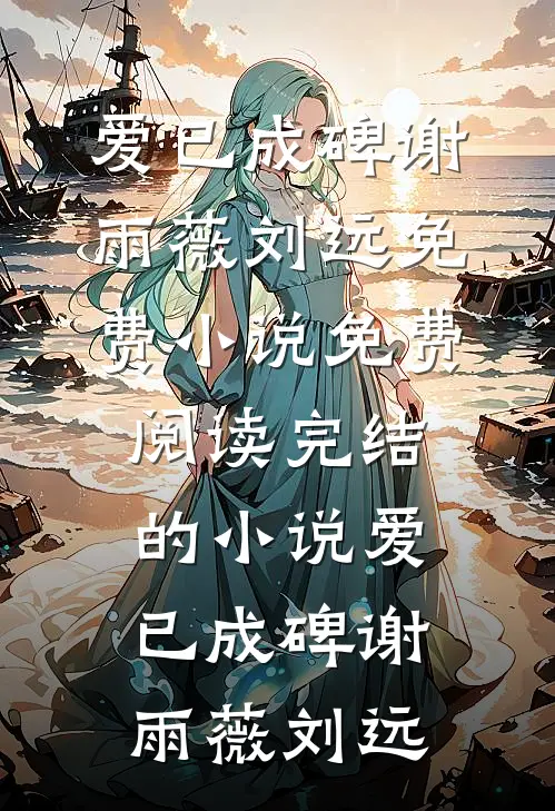 爱已成碑谢雨薇刘远免费小说免费阅读_完结的小说爱已成碑谢雨薇刘远