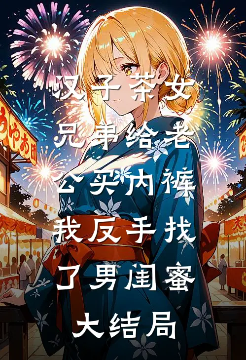 汉子茶女兄弟给老公买内裤，我反手找了男闺蜜大结局