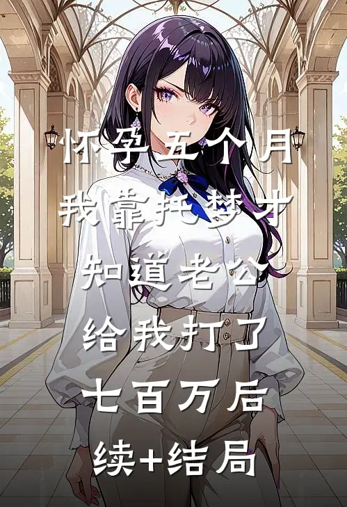 怀孕五个月，我靠托梦才知道老公给我打了七百万后续+结局