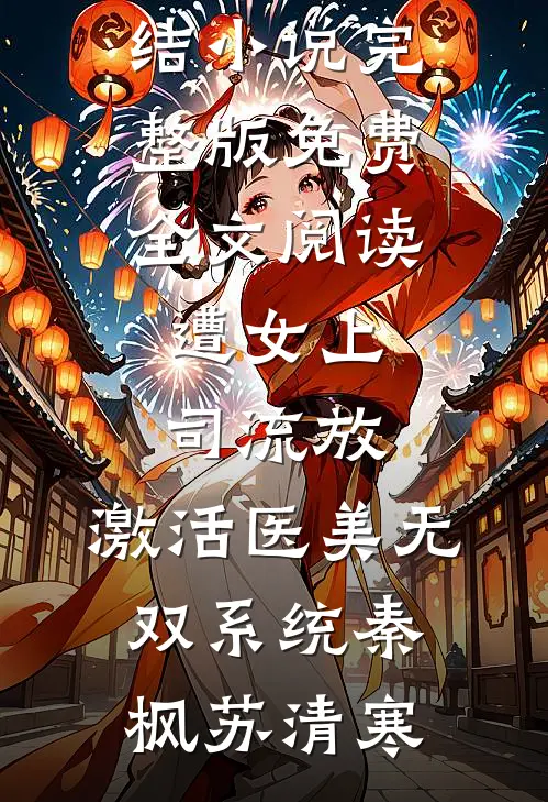 遭女上司流放，激活医美无双系统秦枫苏清寒完本完结小说_完整版免费全文阅读遭女上司流放，激活医美无双系统秦枫苏清寒