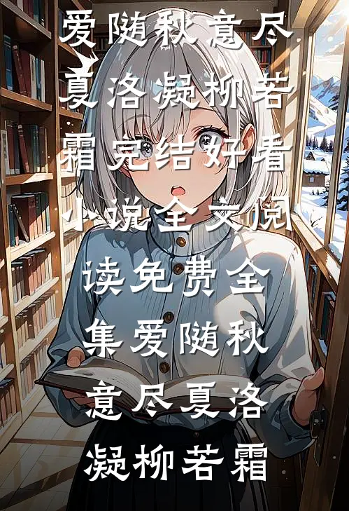 爱随秋意尽夏洛凝柳若霜完结好看小说_全文阅读免费全集爱随秋意尽(夏洛凝柳若霜)