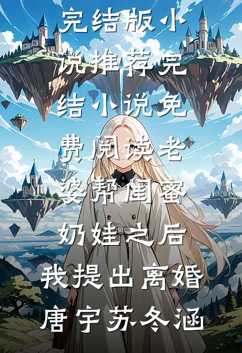老婆帮闺蜜奶娃之后，我提出离婚(唐宇苏冬涵)完结版小说推荐_完结小说免费阅读老婆帮闺蜜奶娃之后，我提出离婚唐宇苏冬涵