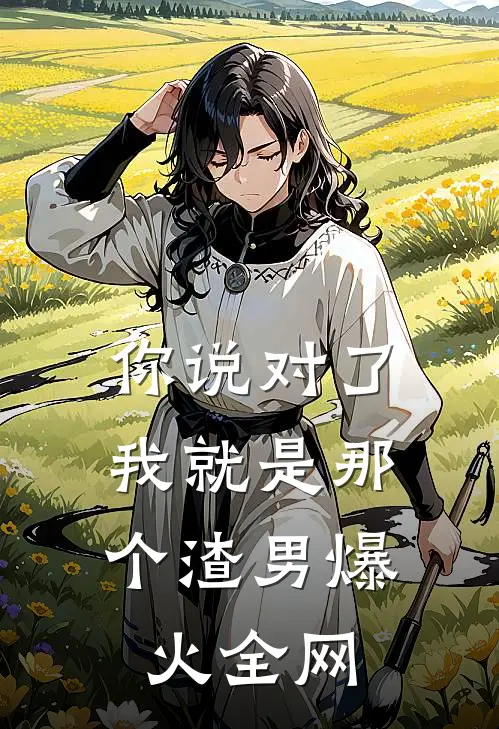 你说对了，我就是那个渣男爆火全网