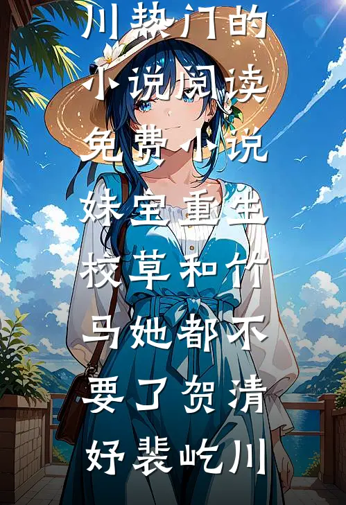妹宝重生，校草和竹马她都不要了贺清妤裴屹川热门的小说_阅读免费小说妹宝重生，校草和竹马她都不要了(贺清妤裴屹川)