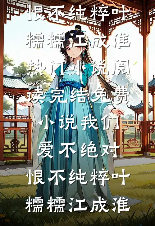 我们爱不绝对，恨不纯粹(叶糯糯江成淮)热门小说阅读_完结免费小说我们爱不绝对，恨不纯粹叶糯糯江成淮
