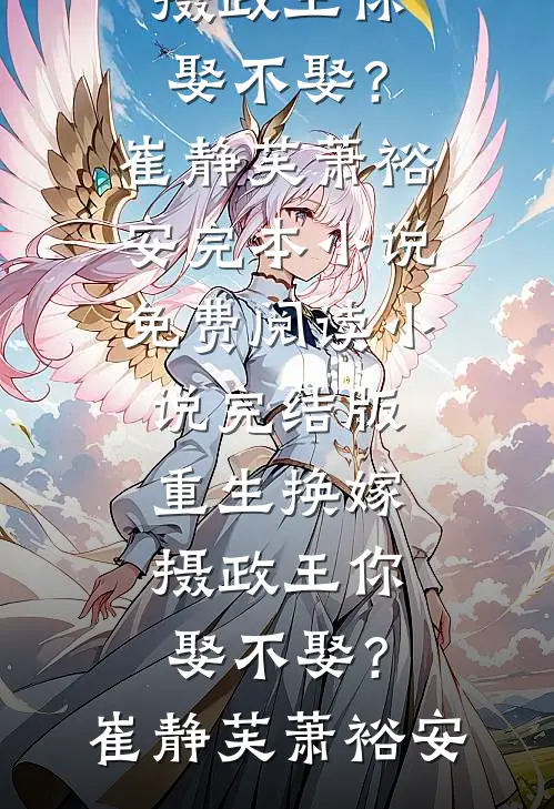 重生换嫁：摄政王你娶不娶？崔静芙萧裕安完本小说免费阅读_小说完结版重生换嫁：摄政王你娶不娶？崔静芙萧裕安
